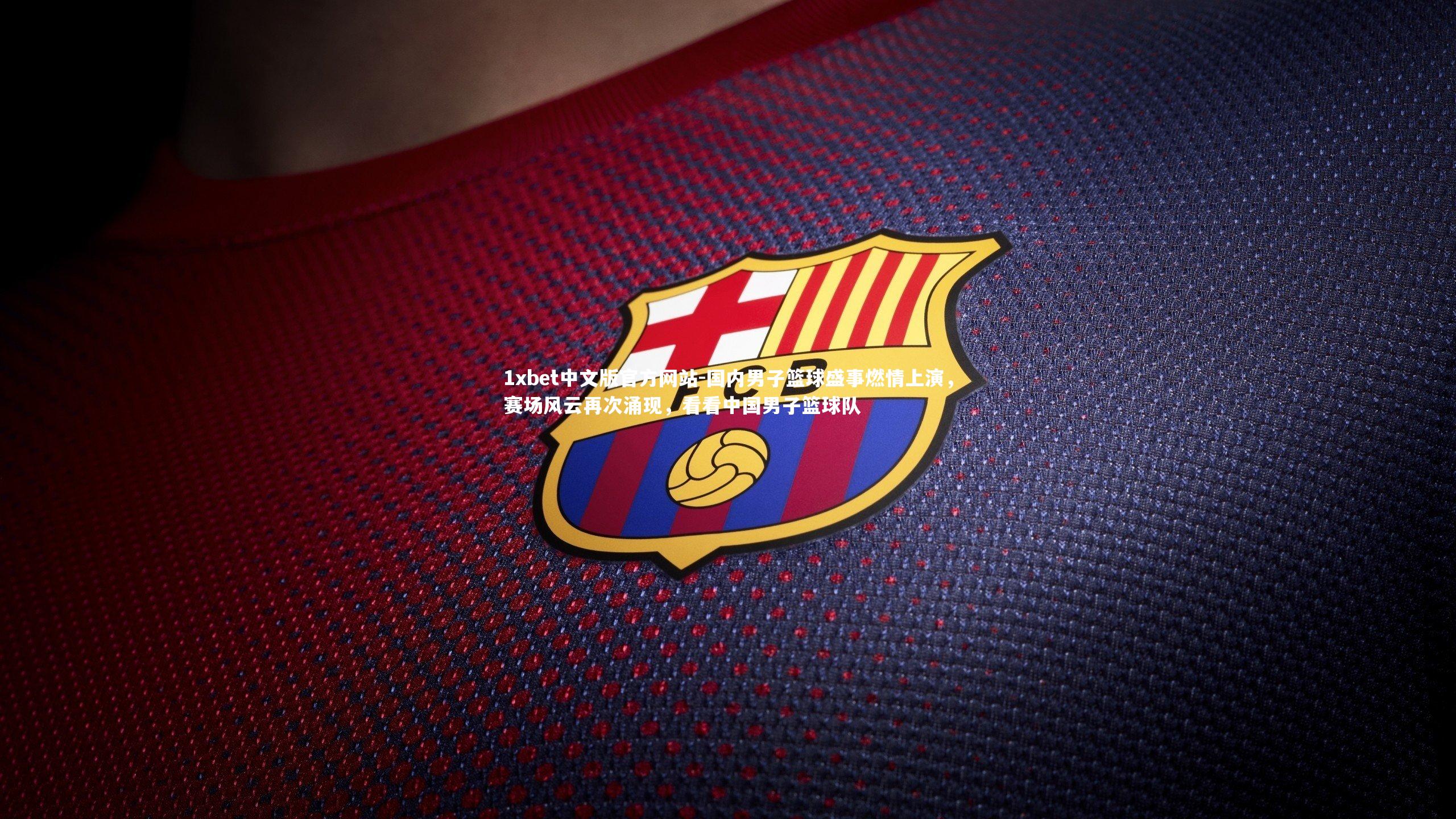 国内男子篮球盛事燃情上演，赛场风云再次涌现，看看中国男子篮球队