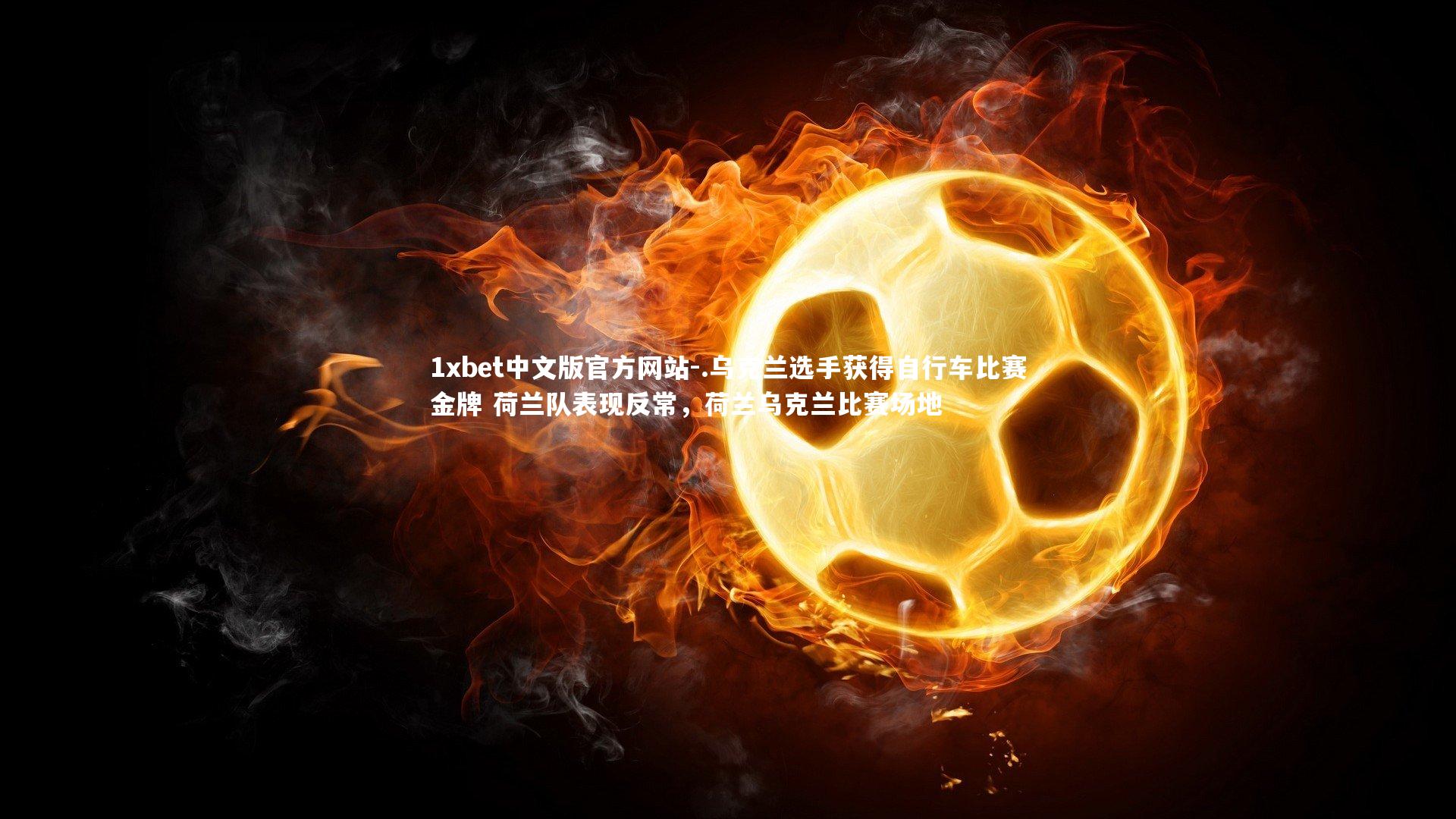 .乌克兰选手获得自行车比赛金牌 荷兰队表现反常，荷兰乌克兰比赛场地