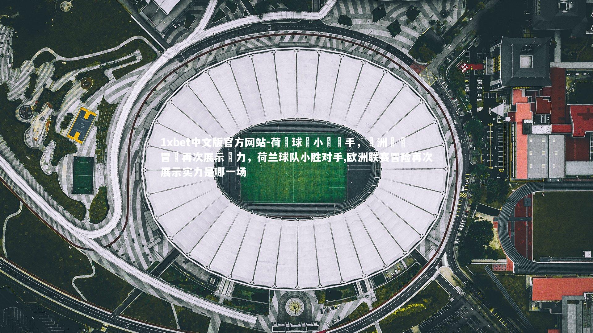 荷蘭球隊小勝對手，歐洲聯賽冒險再次展示實力，荷兰球队小胜对手,欧洲联赛冒险再次展示实力是哪一场