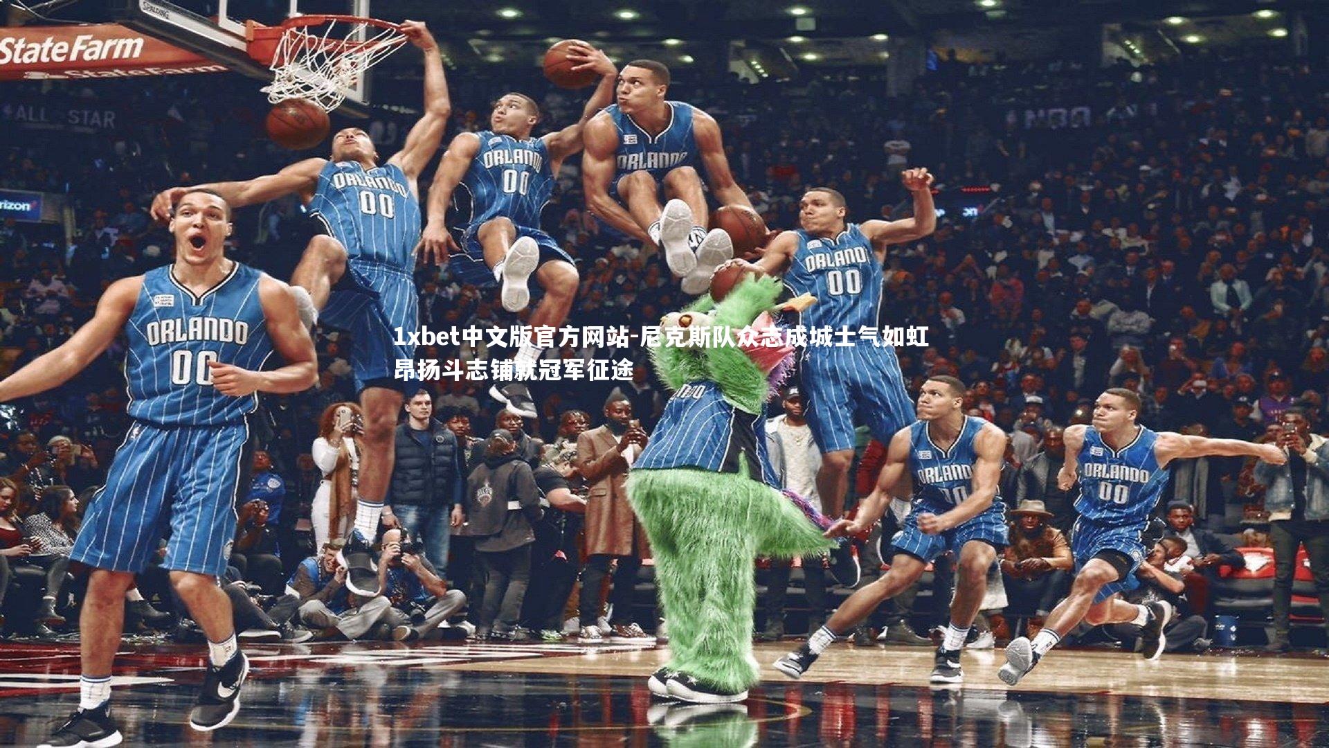 1xbet中文版官方网站-尼克斯队众志成城士气如虹 昂扬斗志铺就冠军征途