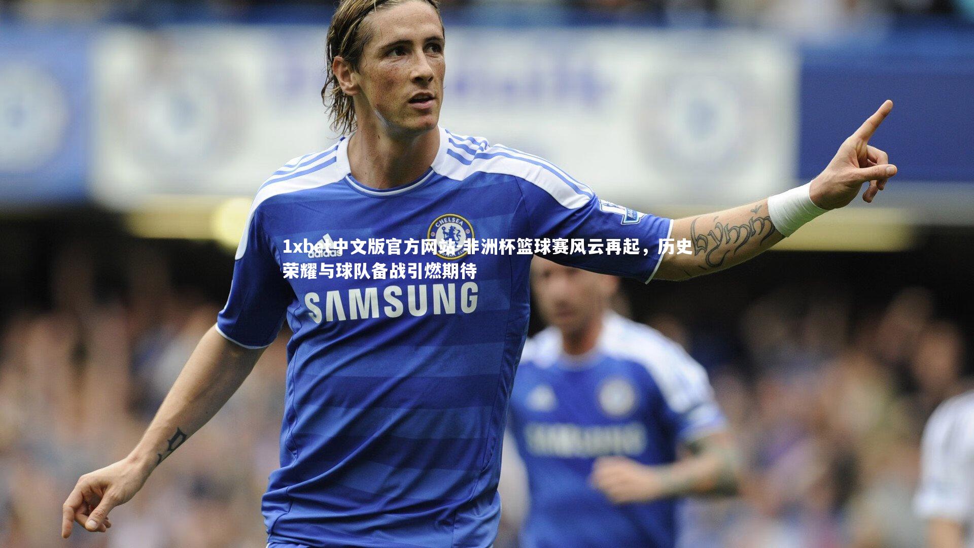 非洲杯篮球赛风云再起，历史荣耀与球队备战引燃期待