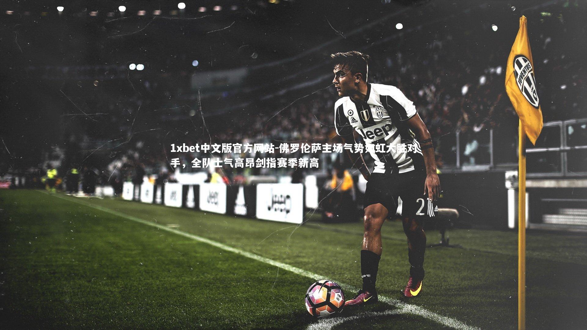 佛罗伦萨主场气势如虹大胜对手,全队士气高昂剑指赛季新高