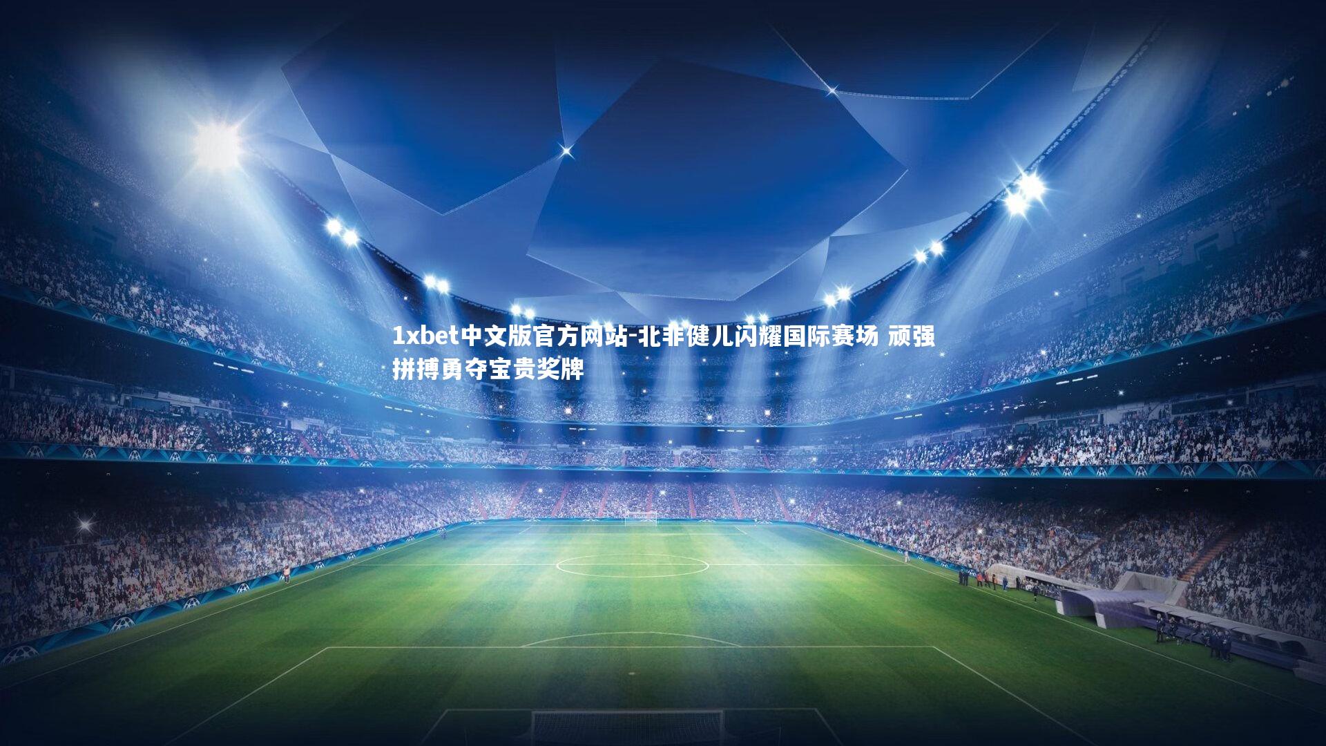 1xbet中文版官方网站-北非健儿闪耀国际赛场 顽强拼搏勇夺宝贵奖牌