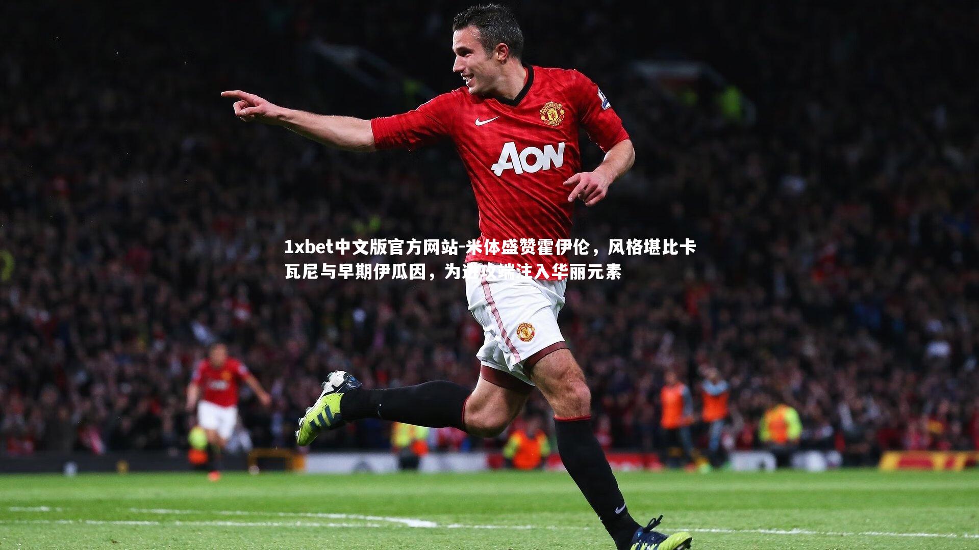 米体盛赞霍伊伦，风格堪比卡瓦尼与早期伊瓜因，为进攻端注入华丽元素